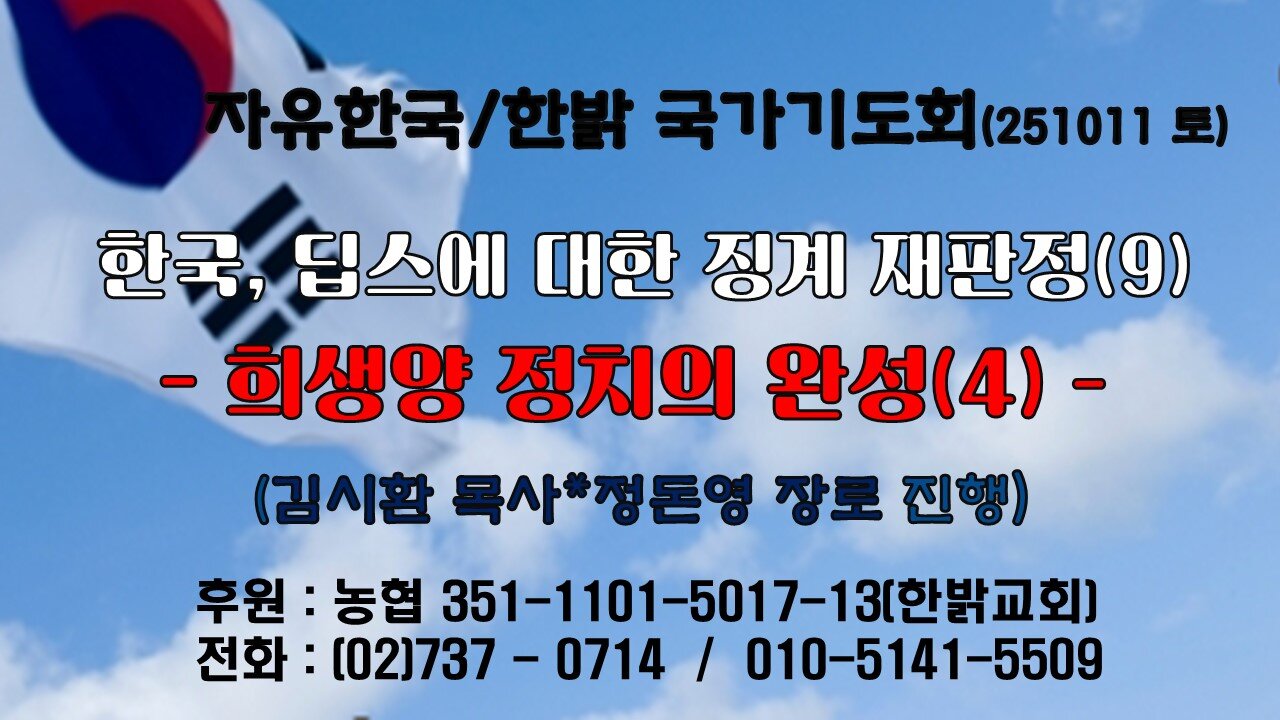 251011(토) 한국, 딥스 징계 재판정(9) - 희생양정치의 완성(4) (계 19:11~16절) [자유한국/한밝 국가기도회 ] 대표 김시환 목사*정돈영 장로 진행