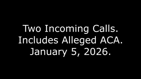 Two Incoming Calls: Includes Alleged ACA, January 5, 2026