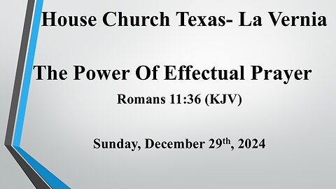 The Power Of Effectual Prayer- Romans 11:36- (12-29-2024) House Church Texas- La Vernia