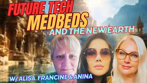 FUTURE TECHNOLOGIES, MEDBEDS AND THE NEW EARTH, w/ Alisa Saoni, Francine O and Anina Malherbe-Lan