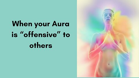 When your Aura is “offensive” to others