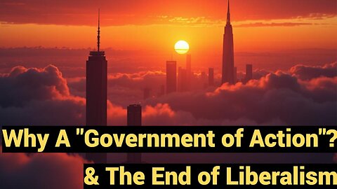 Why a "Government of Action"? & The End of Liberalism