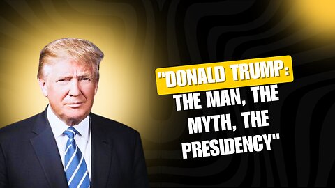 "Donald Trump: The Man, The Myth, The Presidency"