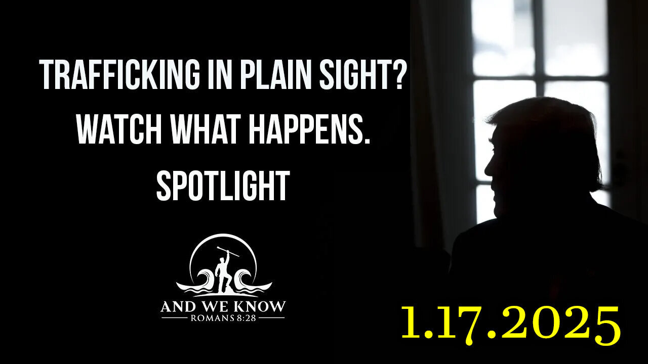 And We Know Jan.17.25 - Trump Get Ready, it's About to Get Real; TRAFFICKING in PLAIN SIGHT COMMS