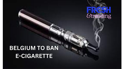 BELGIUM BECOMES THEE FIRST EU COUNTRY TO BAN DISPOSAL OF E-CIGARETTE TO PROTECT YOUTH HEALTH