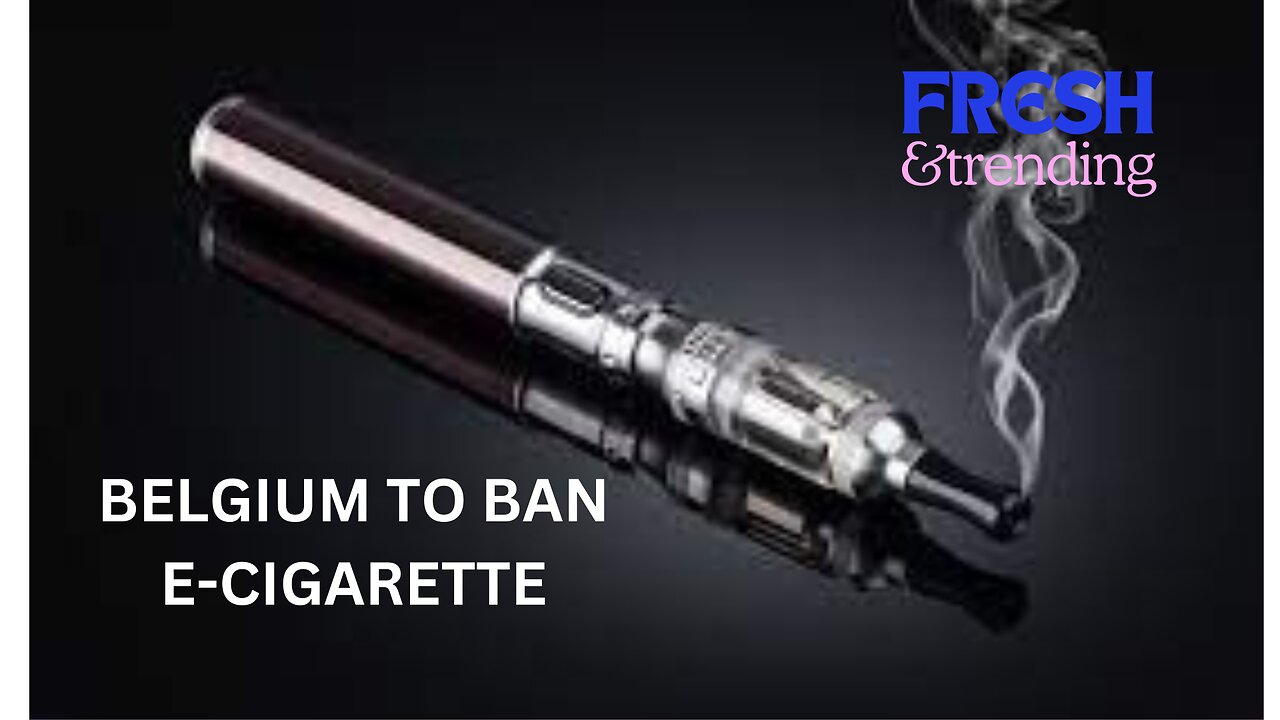 BELGIUM BECOMES THEE FIRST EU COUNTRY TO BAN DISPOSAL OF E-CIGARETTE TO PROTECT YOUTH HEALTH