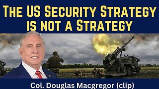 Douglas Macgregor (clip): The US Security Strategy Is Not a Strategy