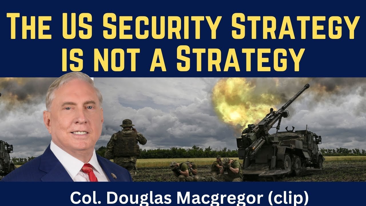 Douglas Macgregor (clip): The US Security Strategy Is Not a Strategy