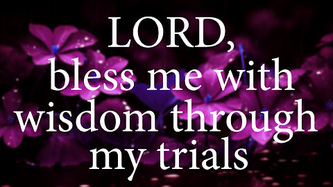 LORD Bless Me With Wisdom Through My Trials | Christian Prayer