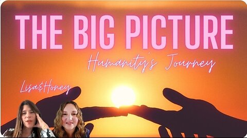 Humanity's Journey, The Big Picture with Lisa and Honey.