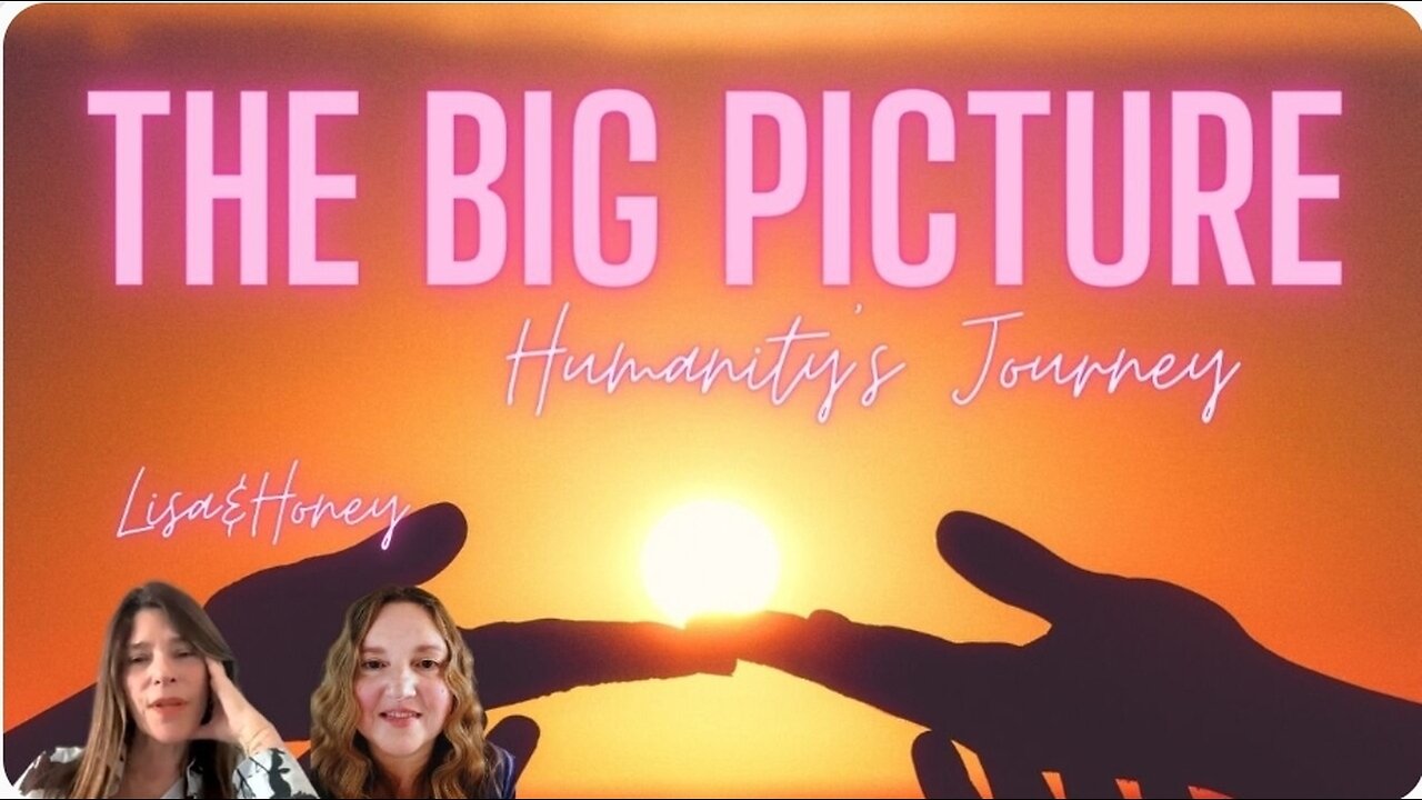 Humanity's Journey, The Big Picture with Lisa and Honey.