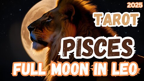 Pisces ♓️ - Full Moon 🌕 in Leo 2025 General tarot reading #pisces #tarotary #fullmooninleo