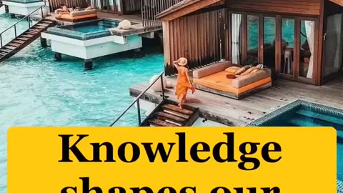 Knowledge shapes our reality.