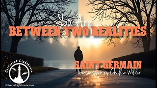 You Are Between Two Realities ~ Saint Germain ~ Chellea Wilder