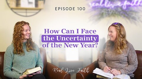 Real Live Faith Podcast: How Can I Face the Uncertainty of the New Year?