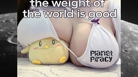 Planet Piracy 283: The weight of the world is GOOD