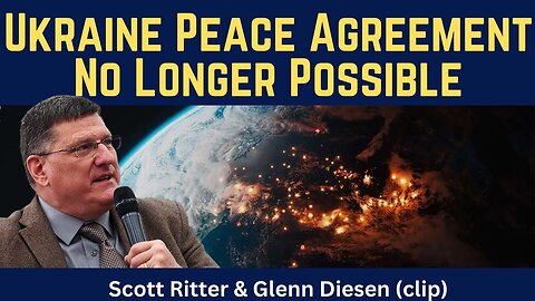 Scott Ritter (clip): Ukraine Peace Agreement No Longer Possible