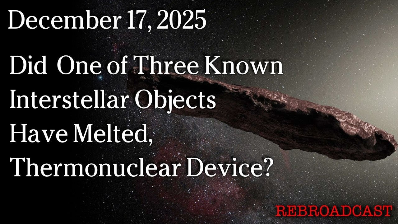 Dec 17, 2025 - Did One Of Three Interstellar Objects Have Melted, Thermonuclear Device?
