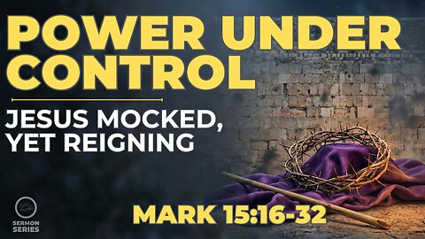 48-Mark: "Power Under Control: Jesus Mocked, Yet Reigning" (Mark 15:15-32)" -Sermon & Service