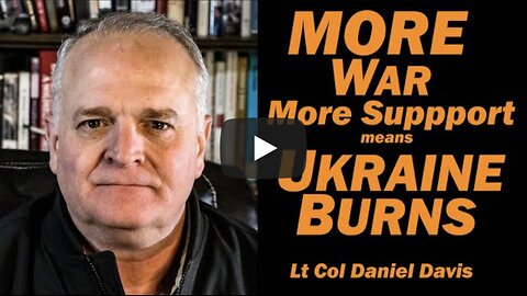 MORE SUPPORT, MORE WAR means UKRAINE BURNS/Lt Col Daniel Davis