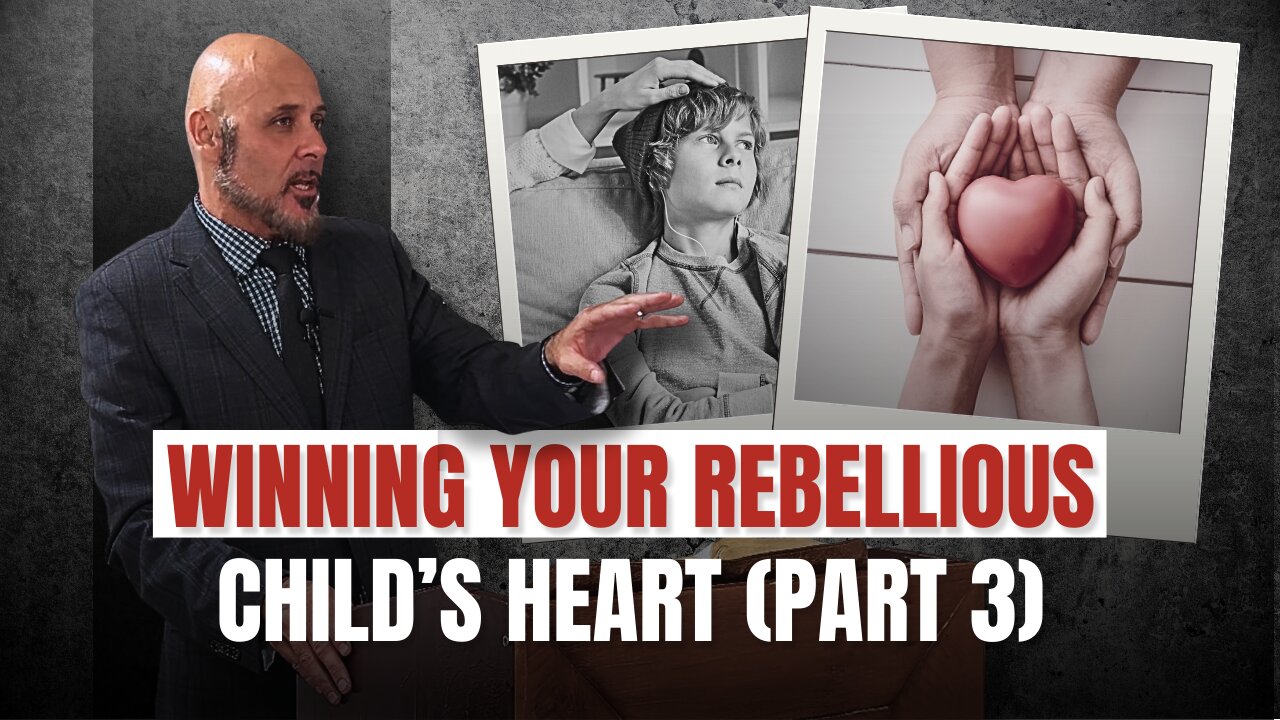 WINNING THE HEART OF YOUR REBELLIOUS CHILD (PART 3)