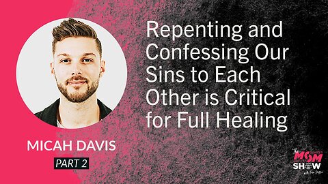 Repenting and Confessing Our Sins to Each Other is Critical for Full Healing - Micah Davis