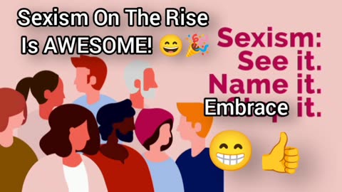 I'm Glad Sexism Is On The Rise (THANK GOD 😁👍)