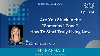Ep. 314 Are You Stuck in the “Someday” Zone? How To Start Truly Living Now