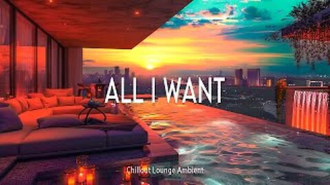 🎶 All I Want ~ Chillout Lounge Ambient | Official Music Video 🌙