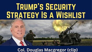 Douglas Macgregor (clip): Trump's National Security Strategy Is a Wishlist