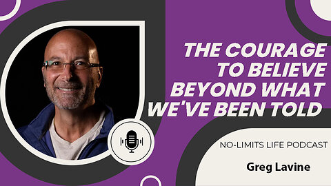 The Courage to Believe Beyond What We've Been Told - Greg Lavine | No-Limits Life Podcast