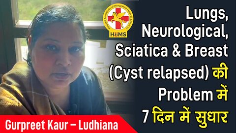 Lungs, Neurological, Sciatica & Breast (Cyst relapsed) की Problem में 7 दिन में सुधार