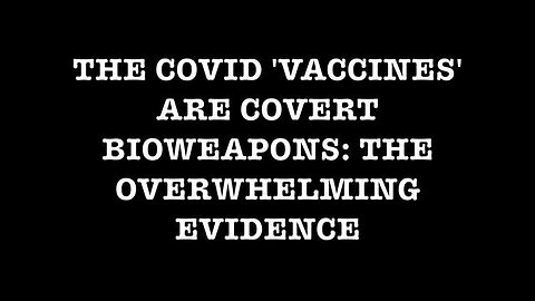 The COVID 'Vaccines' Are Covert Bioweapons: The Overwhelming Evidence - with "TIMESTAMPS"