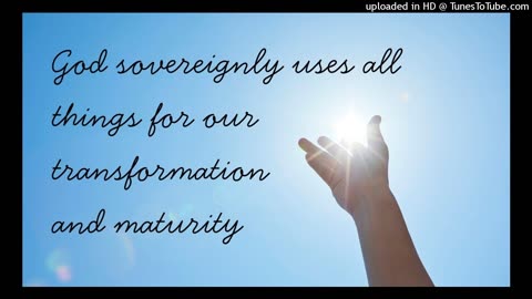God sovereignly uses all things for our transformation and maturity