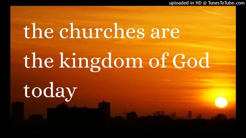 the churches are the kingdom of God today