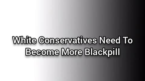 White Conservatives Need To Become Blackpill
			