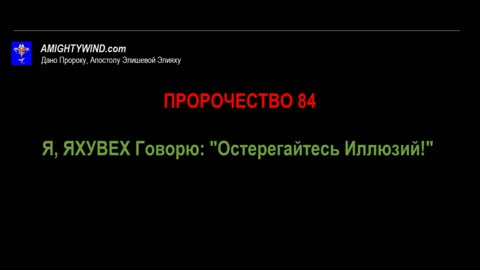 ПРОРОЧЕСТВО 84. Я, ЯХУВЕХ Говорю: "Остерегайтесь Иллюзий!"