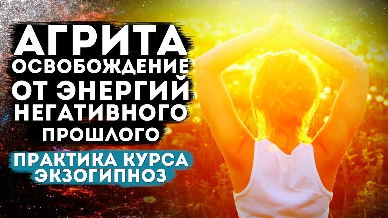 Агрита. Освобождение от энергий, негативного прошлого. Сеанс Экзогипноза.(практика курса)