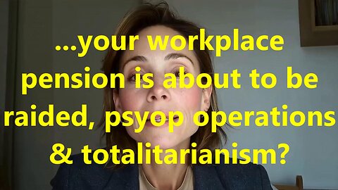 ...your workplace pension is about to be raided, psyop operations & totalitarianism?