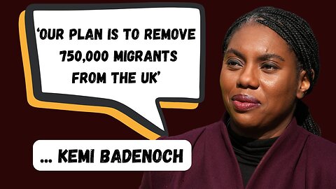 'Our Plan is to Remove 750,000 Migrants From the UK' - Kemi Badenoch