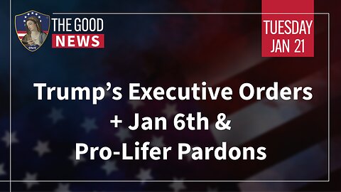 The Good News - Jan 21st 2025: Trump’s Executive Orders, Jan 6th & Pro-Lifer Pardons, + More!