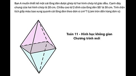 Bạn A muốn thiết kế một cái lồng đèn được ghép từ hai hình chóp tứ giác đều. Cạnh đáy