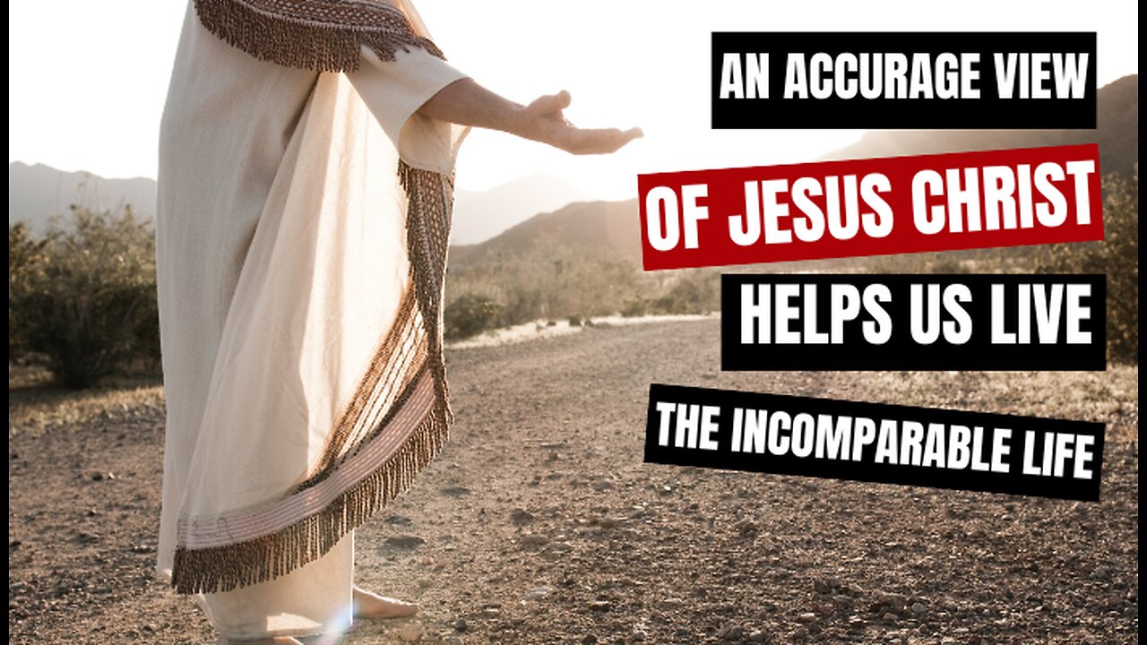 An Accurate View of Jesus Christ Helps Us Live the Incomparable Life