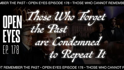 Open Eyes Ep. 178 - "Those Who Forget The Past Are Condemned To Repeat It."