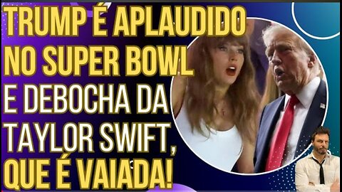 O FIM DA LACRAÇÃO: Trump é ovacionado no Super Bowl e debocha da Taylor Swift, que é vaiada!