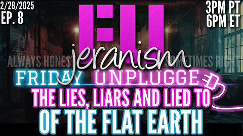 jeranism Friday UNPLUGGED Ep. 8 | The Lies, Liars and Lied To of the Flat Earth | Think! 2/28/25