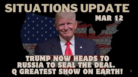 Situation Update: Trump Now Heads To Russia To Seal The Deal. Q Greatest Show On Earth! Mar 12.