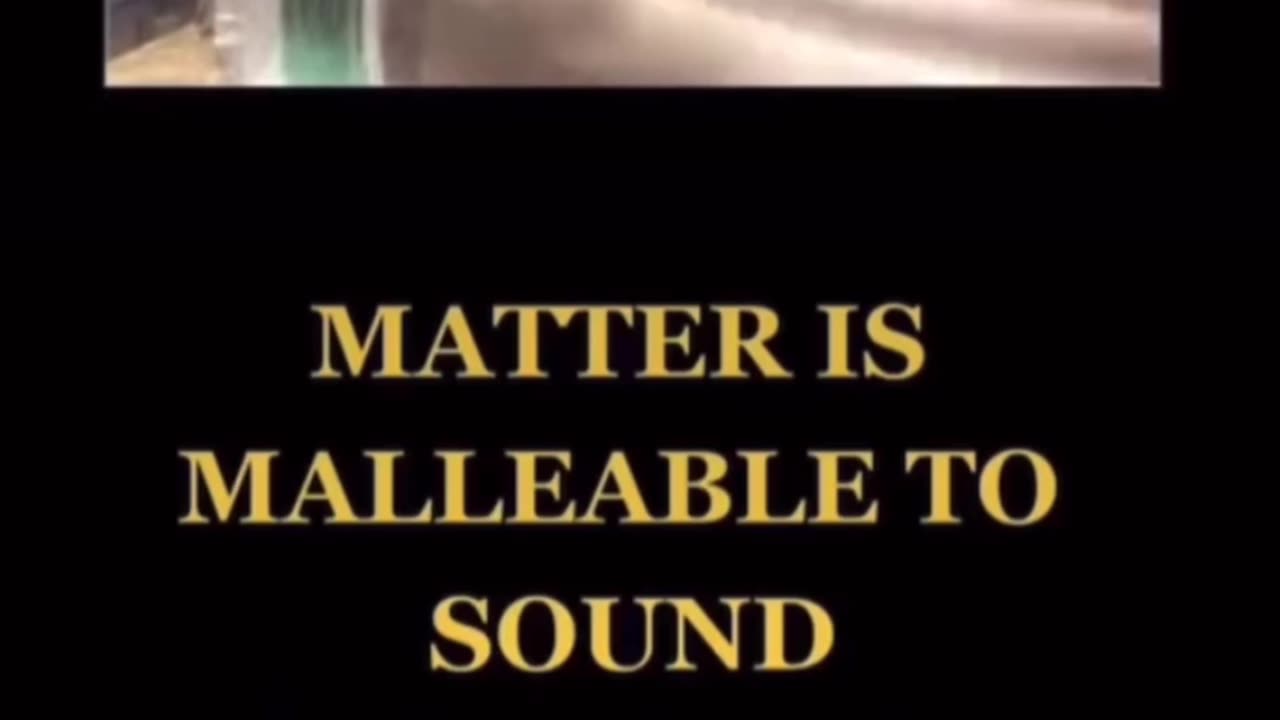 MATTER IS MALLEABLE TO SOUND