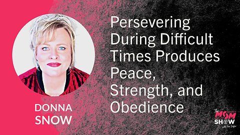 Ep. 744 - Persevering During Difficult Times Produces Peace, Strength, and Obedience - Donna Snow