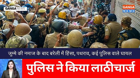 Bareilly | जुम्मे की नमाज के बाद बरेली में हिंसा, कई पुलिस वाले घायल, पुलिस ने किया लाठीचार्ज